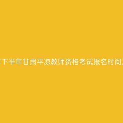 2026年下半年甘肃平凉教师资格考试报名时间及入口