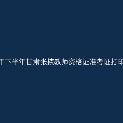 2026年下半年甘肃张掖教师资格证准考证打印通知