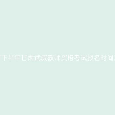 2026年下半年甘肃武威教师资格考试报名时间及入口