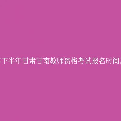 2026年下半年甘肃甘南教师资格考试报名时间及入口