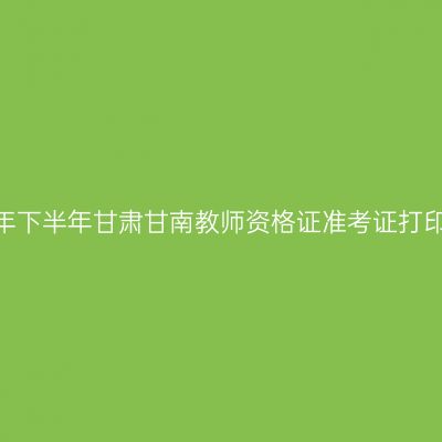 2026年下半年甘肃甘南教师资格证准考证打印通知