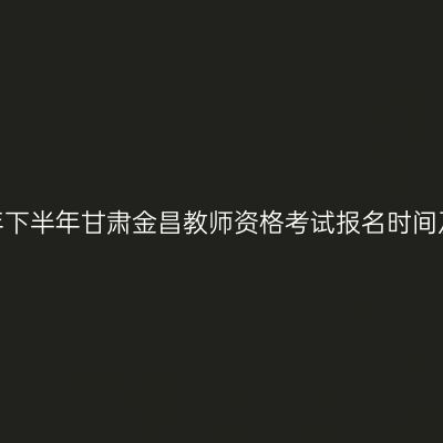2026年下半年甘肃金昌教师资格考试报名时间及入口