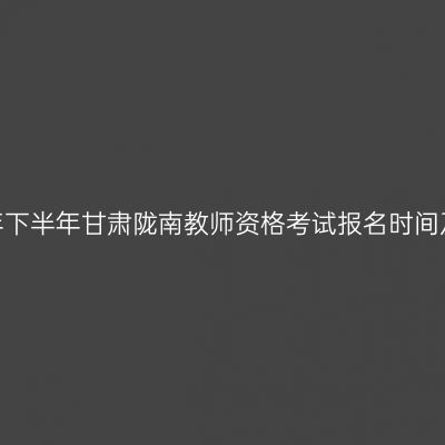 2026年下半年甘肃陇南教师资格考试报名时间及入口