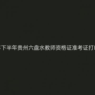 2026年下半年贵州六盘水教师资格证准考证打印通知