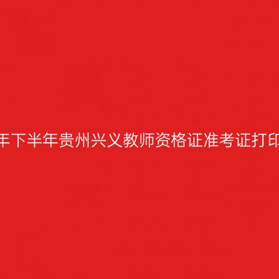 2026年下半年贵州兴义教师资格证准考证打印通知