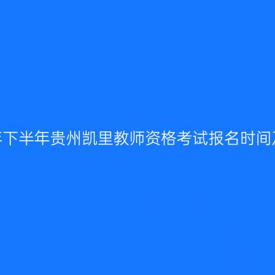 2026年下半年贵州凯里教师资格考试报名时间及入口