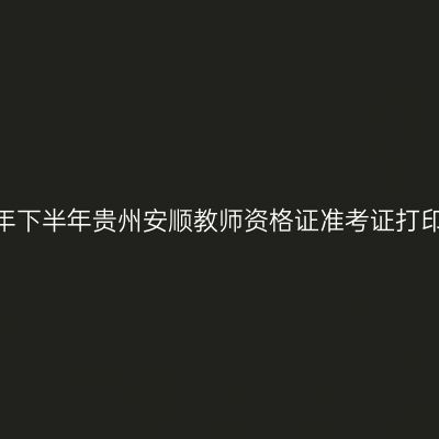 2026年下半年贵州安顺教师资格证准考证打印通知