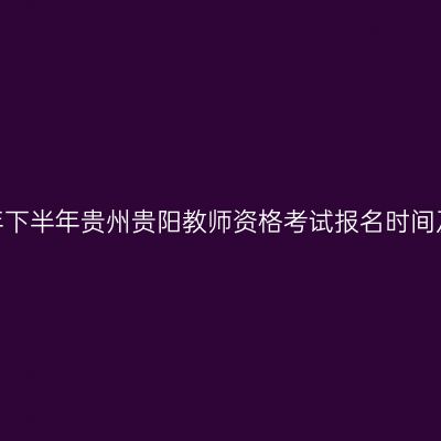 2026年下半年贵州贵阳教师资格考试报名时间及入口
