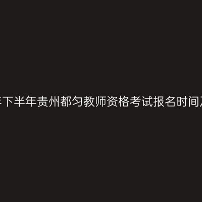 2026年下半年贵州都匀教师资格考试报名时间及入口