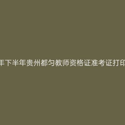 2026年下半年贵州都匀教师资格证准考证打印通知