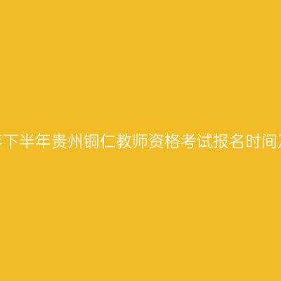 2026年下半年贵州铜仁教师资格考试报名时间及入口
