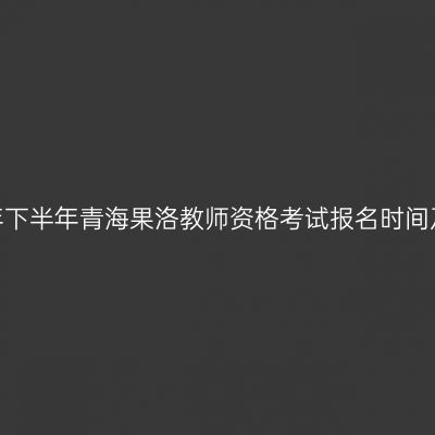 2026年下半年青海果洛教师资格考试报名时间及入口