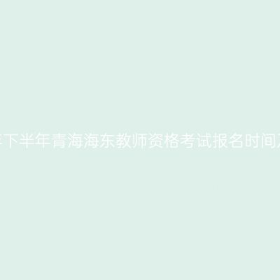 2026年下半年青海海东教师资格考试报名时间及入口