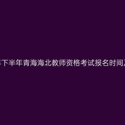 2026年下半年青海海北教师资格考试报名时间及入口