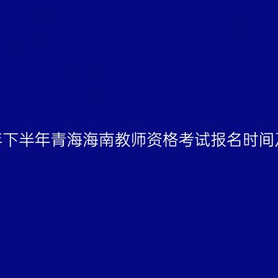 2026年下半年青海海南教师资格考试报名时间及入口
