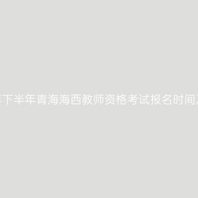2026年下半年青海海西教师资格考试报名时间及入口