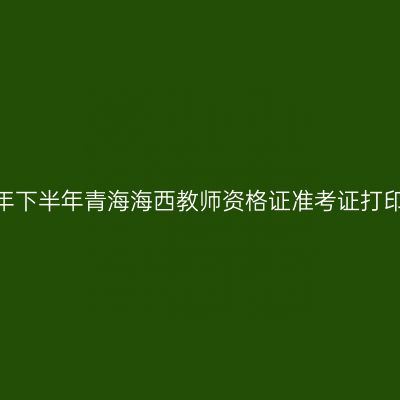2026年下半年青海海西教师资格证准考证打印通知