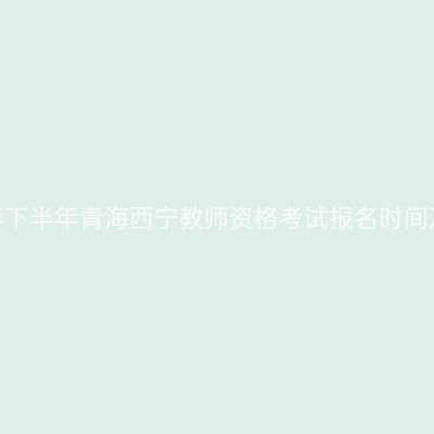 2026年下半年青海西宁教师资格考试报名时间及入口