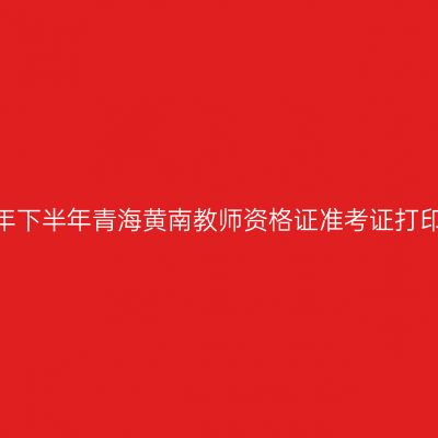 2026年下半年青海黄南教师资格证准考证打印通知