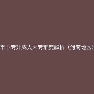 2026年中专升成人大专难度解析（河南地区适用）