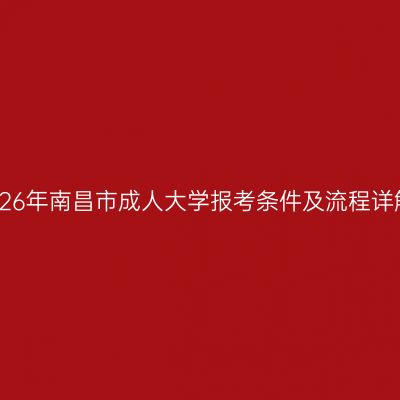 2026年南昌市成人大学报考条件及流程详解