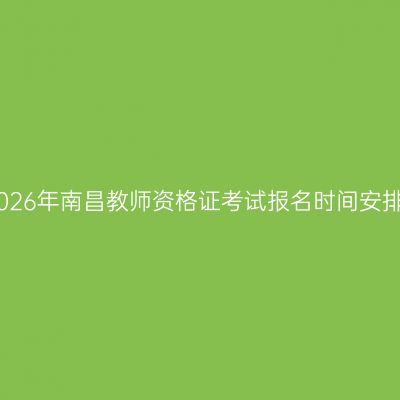 2026年南昌教师资格证考试报名时间安排