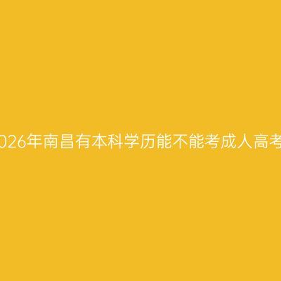 2026年南昌有本科学历能不能考成人高考