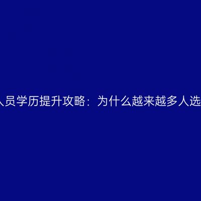 2026年在职人员学历提升攻略：为什么越来越多人选择成人高考？