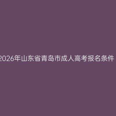 2026年山东省青岛市成人高考报名条件