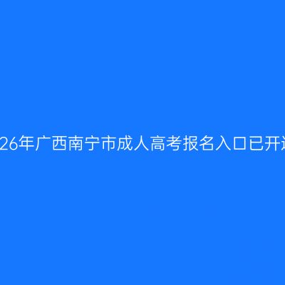 2026年广西南宁市成人高考报名入口已开通