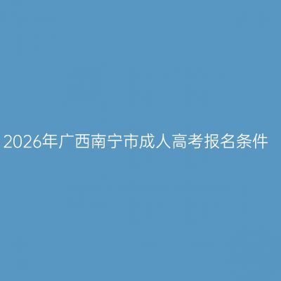 2026年广西南宁市成人高考报名条件