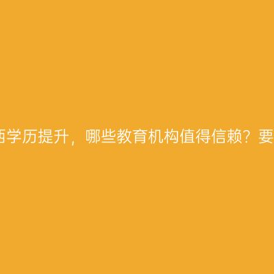 2026年广西学历提升，哪些教育机构值得信赖？要报机构吗？