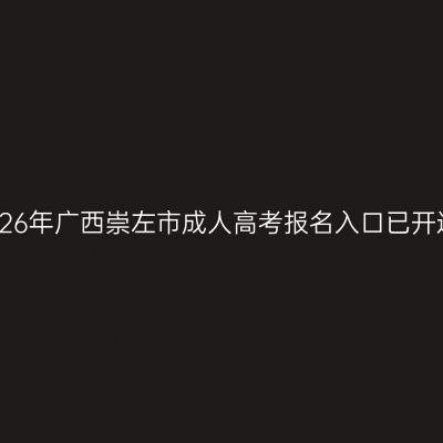 2026年广西崇左市成人高考报名入口已开通