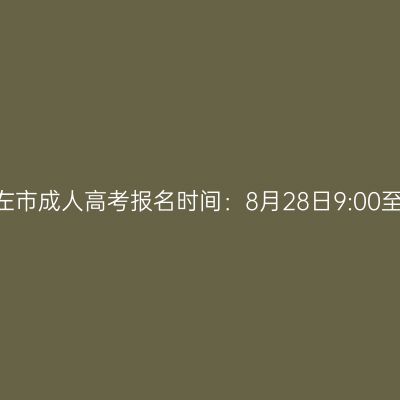 2026年广西崇左市成人高考报名时间：8月28日9:00至8月31日17:00