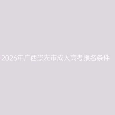 2026年广西崇左市成人高考报名条件