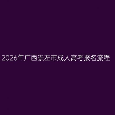 2026年广西崇左市成人高考报名流程