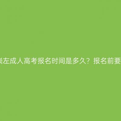 2026年广西崇左成人高考报名时间是多久？报名前要做什么准备？