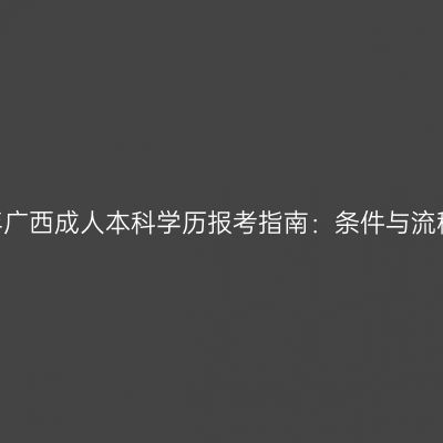 2026年广西成人本科学历报考指南：条件与流程详解