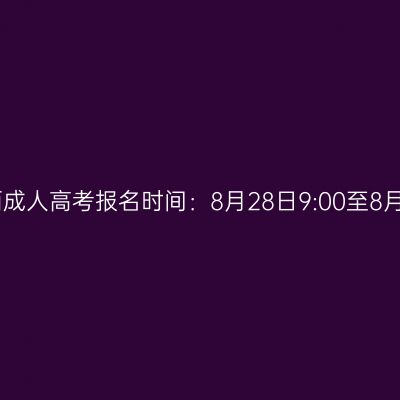 2026年广西成人高考报名时间：8月28日9:00至8月31日17:00