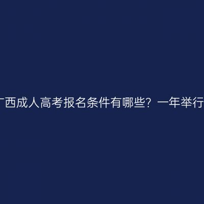 2026年广西成人高考报名条件有哪些？一年举行一次吗？