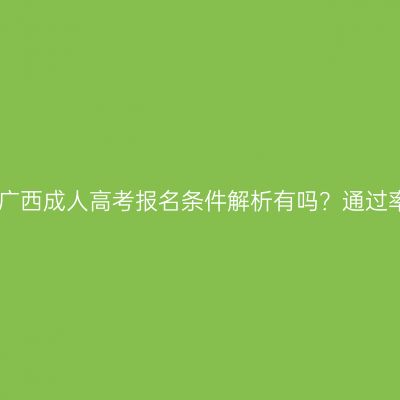 2026年广西成人高考报名条件解析有吗？通过率高吗？