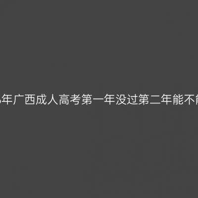 2026年广西成人高考第一年没过第二年能不能考