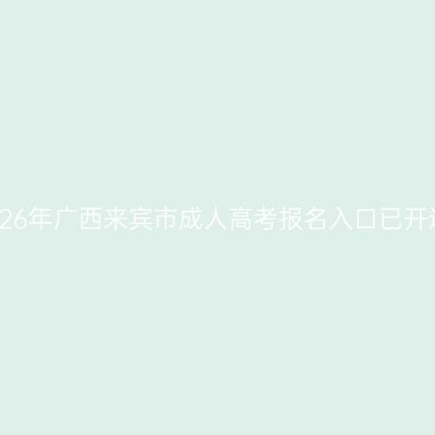 2026年广西来宾市成人高考报名入口已开通
