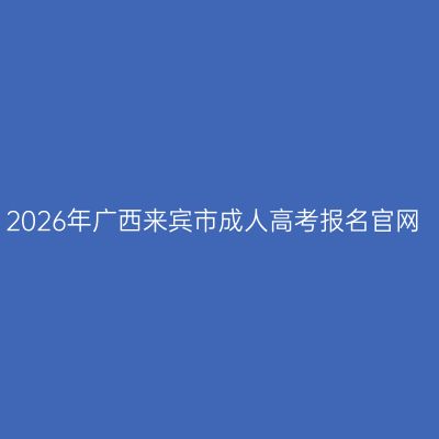 2026年广西来宾市成人高考报名官网