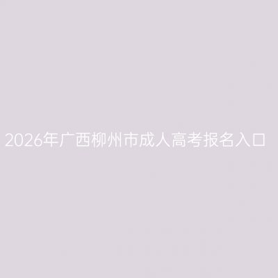 2026年广西柳州市成人高考报名入口