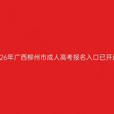 2026年广西柳州市成人高考报名入口已开通