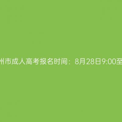 2026年广西柳州市成人高考报名时间：8月28日9:00至8月31日17:00