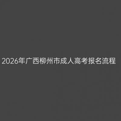 2026年广西柳州市成人高考报名流程