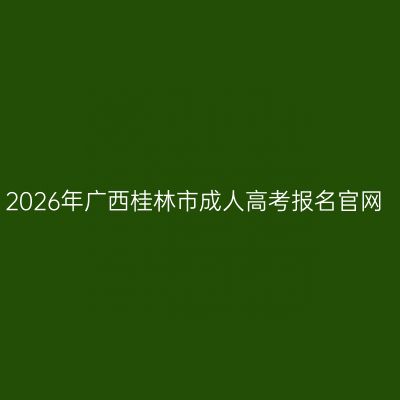 2026年广西桂林市成人高考报名官网