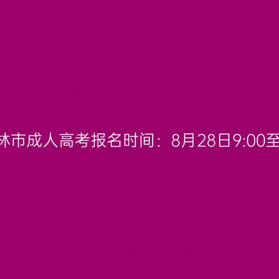 2026年广西桂林市成人高考报名时间：8月28日9:00至8月31日17:00